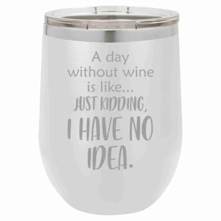 A day without wine is like.. Just Kidding I have no idea Wine Tumbler