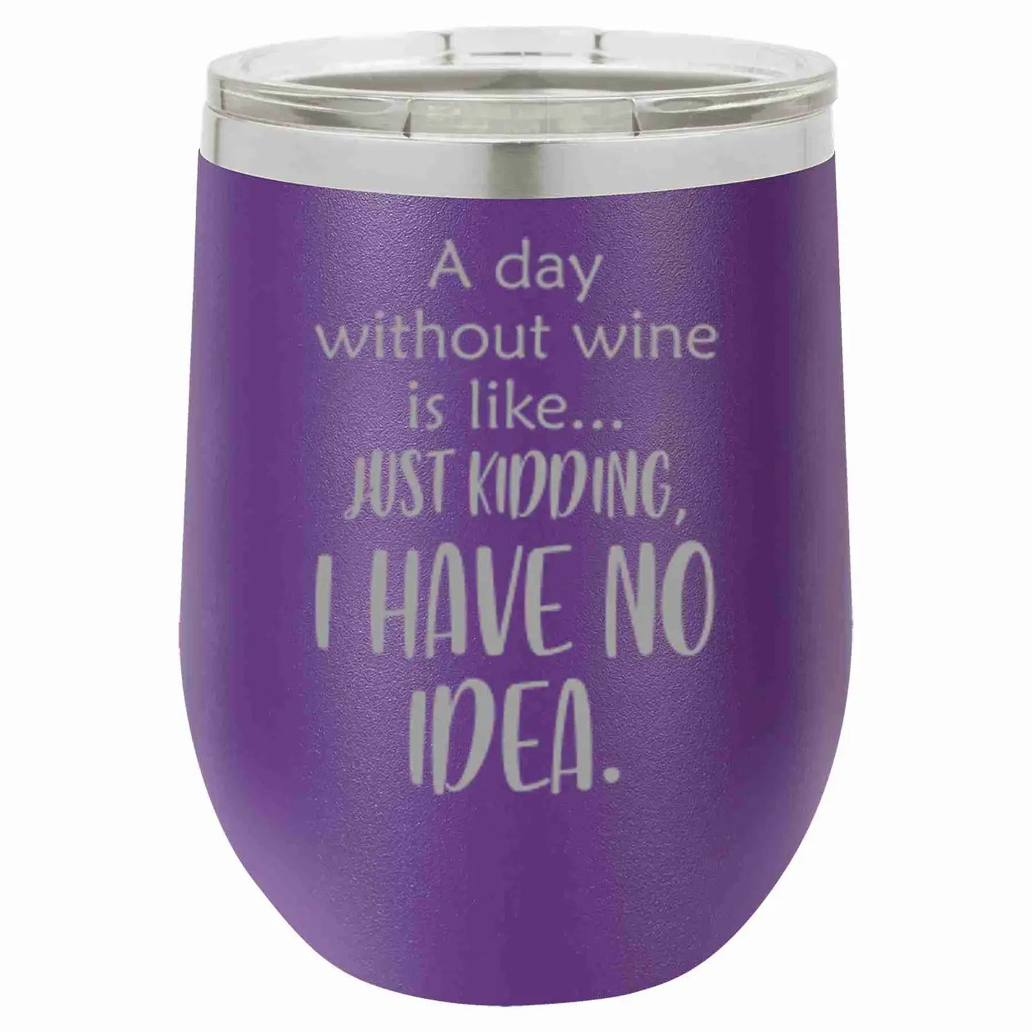 A Day Without Wine is Like...Just Kidding. I Have No Idea Wine Tumbler