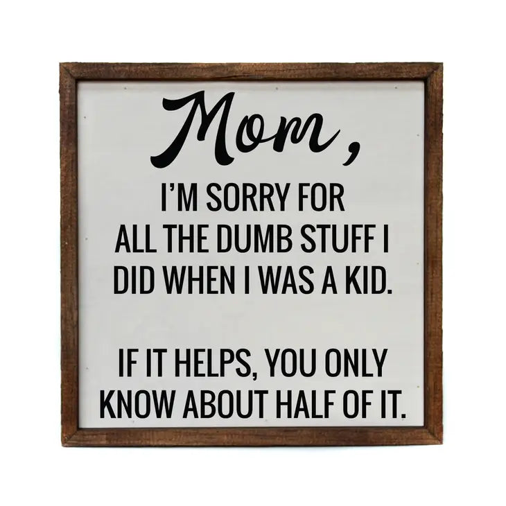 Mom, I'm sorry for all the dumb stuff I did when I was a kid. If it helps, you only know about half of it Wall Decor
